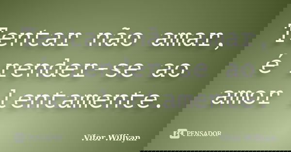 Tentar não amar, é render-se ao amor lentamente.... Frase de Vitor Willyan.