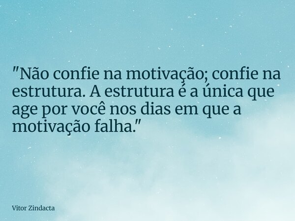 "Não confie na motivação; confie na estrutura. A estrutura é a única que age por você nos dias em que a motivação falha."... Frase de Vitor Zindacta.