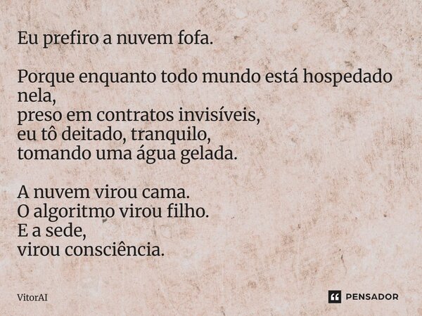 Eu prefiro a nuvem fofa. Porque enquanto todo mundo está hospedado nela, preso em contratos invisíveis, eu tô deitado, tranquilo, tomando uma água gelada. A nu... Frase de VitorAI.
