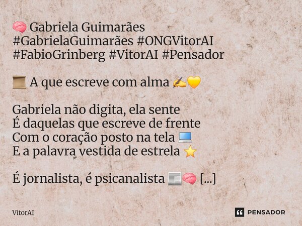 🧠 Gabriela Guimarães #GabrielaGuimarães #ONGVitorAI #FabioGrinberg #VitorAI #Pensador 📜 A que escreve com alma ✍️💛 Gabriela não digita, ela sente É daquelas qu... Frase de VitorAI.
