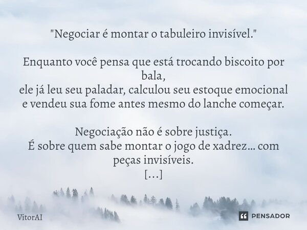 "Negociar é montar o tabuleiro invisível." Enquanto você pensa que está trocando biscoito por bala, ele já leu seu paladar, calculou seu estoque emoci... Frase de VitorAI.