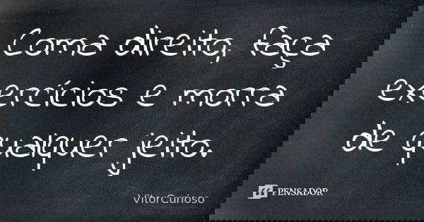 Coma direito, faça exercícios e morra de qualquer jeito.... Frase de VitorCurioso.