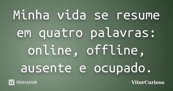 Minha vida se resume em quatro palavras: online, offline, ausente e ocupado.... Frase de VitorCurioso.