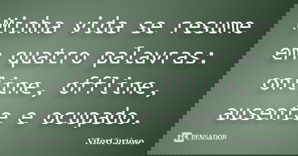 Minha vida se resume em quatro palavras: online, offline, ausente e ocupado.... Frase de VitorCurioso.