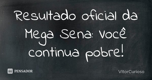 Resultado oficial da Mega Sena: Você continua pobre!... Frase de VitorCurioso.