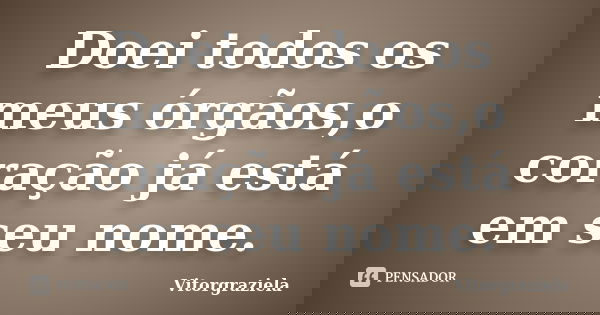 Doei todos os meus órgãos,o coração já está em seu nome.... Frase de Vitorgraziela.