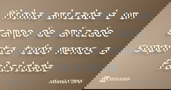 Minha amizade é um campo de amizade suporta tudo menos a falsidade... Frase de vitoria17894.