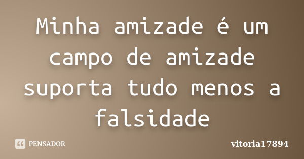 Minha amizade é um campo de amizade suporta tudo menos a falsidade... Frase de vitoria17894.