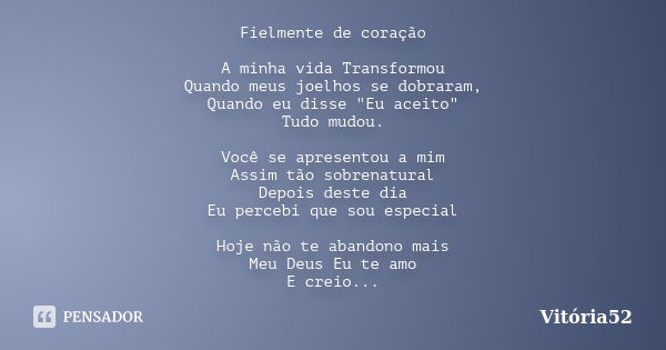 Fielmente de coração A minha vida Transformou Quando meus joelhos se dobraram, Quando eu disse "Eu aceito" Tudo mudou. Você se apresentou a mim Assim ... Frase de Vitoria52.