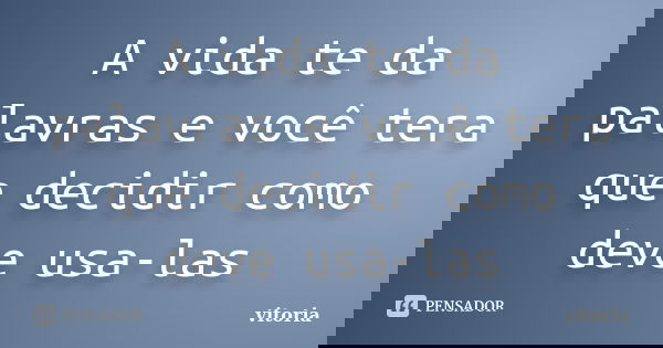 A vida te da palavras e você tera que decidir como deve usa-las... Frase de vitoria.