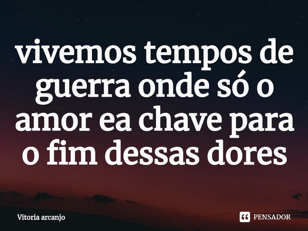 ⁠vivemos tempos de guerra onde só o amor ea chave para o fim dessas dores... Frase de Vitoria arcanjo.