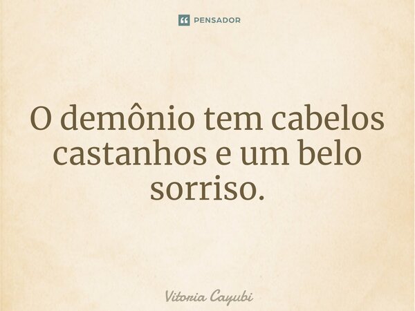 O demônio tem cabelos castanhos e um belo sorriso.⁠... Frase de Vitoria Cayubi.