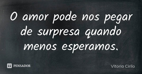 O amor pode nos pegar de surpresa quando menos esperamos.... Frase de Vitoria Cirilo.