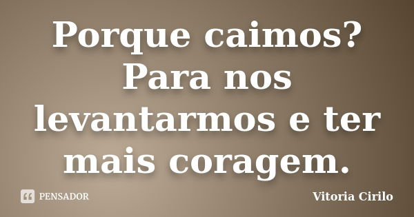 Porque caimos?Para nos levantarmos e ter mais coragem.... Frase de Vitoria Cirilo.