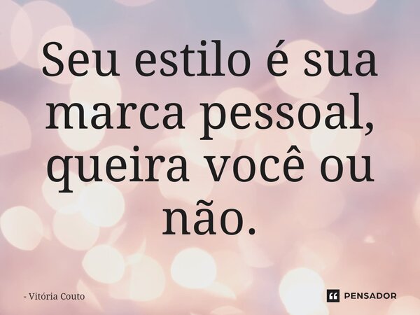 ⁠Seu estilo é sua marca pessoal, queira você ou não.... Frase de Vitória Couto.