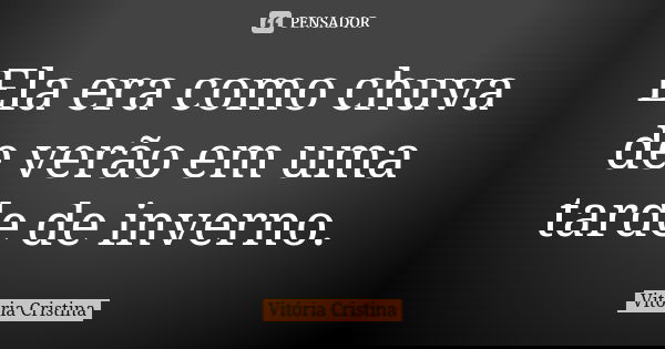 Ela era como chuva de verão em uma tarde de inverno.... Frase de Vitória Cristina.