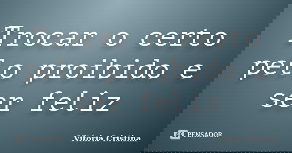Trocar o certo pelo proibido e ser feliz... Frase de Vitória Cristina.