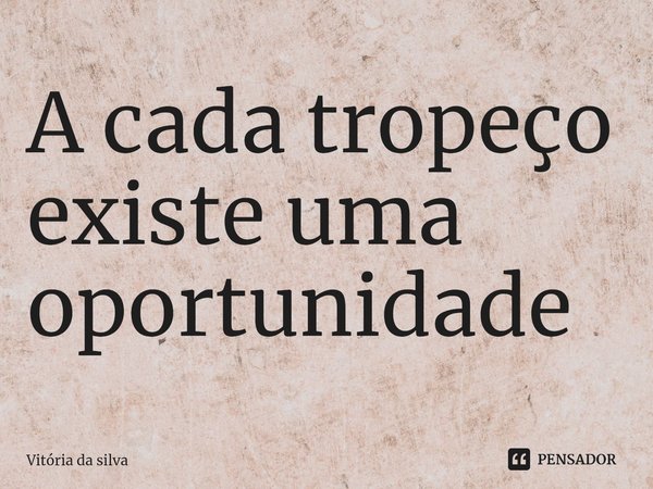 A cada tropeço existe uma oportunidade⁠... Frase de Vitória da silva.