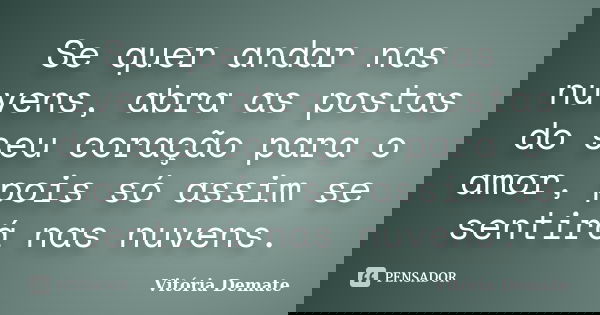 Se quer andar nas nuvens, abra as postas do seu coração para o amor, pois só assim se sentirá nas nuvens.... Frase de Vitória Demate.
