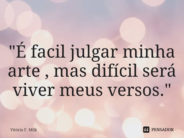 "⁠É facil julgar minha arte , mas difícil será viver meus versos."... Frase de Vitória F. Milk.