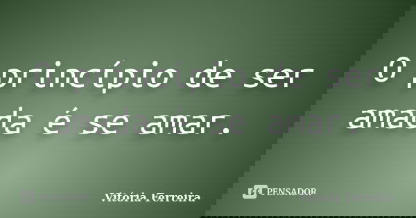 O princípio de ser amada é se amar.... Frase de Vitória Ferreira.