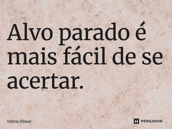 ⁠Alvo parado é mais fácil de se acertar.... Frase de Vitória (filme).