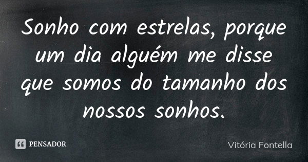 Sonho com estrelas, porque um dia alguém me disse que somos do tamanho dos nossos sonhos.... Frase de Vitória Fontella.