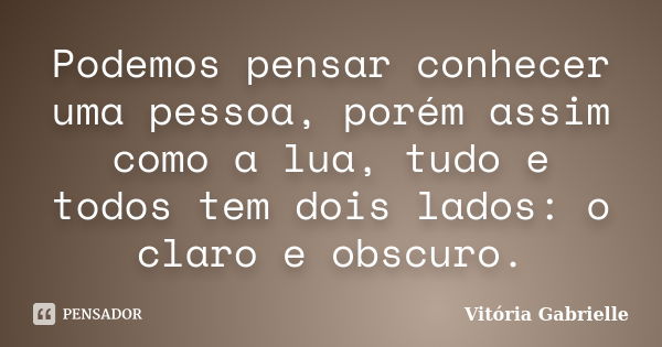 Podemos pensar conhecer uma pessoa, porém assim como a lua, tudo e todos tem dois lados: o claro e obscuro.... Frase de Vitória Gabrielle.