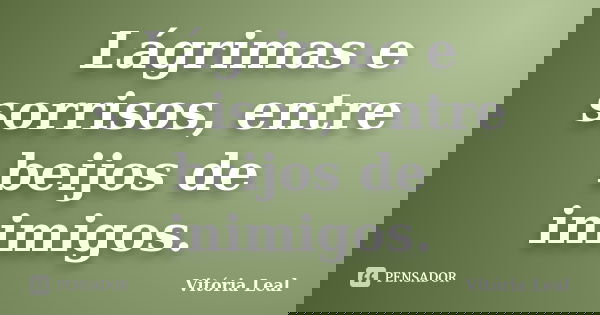 Lágrimas e sorrisos, entre beijos de inimigos.... Frase de Vitória Leal.