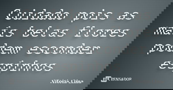 Cuidado pois as mais belas flores podem esconder espinhos... Frase de Vitória Lima.