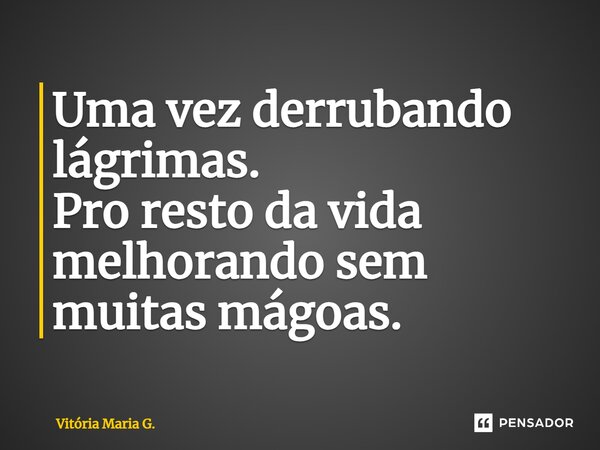 ⁠Uma vez derrubando lágrimas. Pro resto da vida melhorando sem muitas mágoas.... Frase de Vitória Maria G..