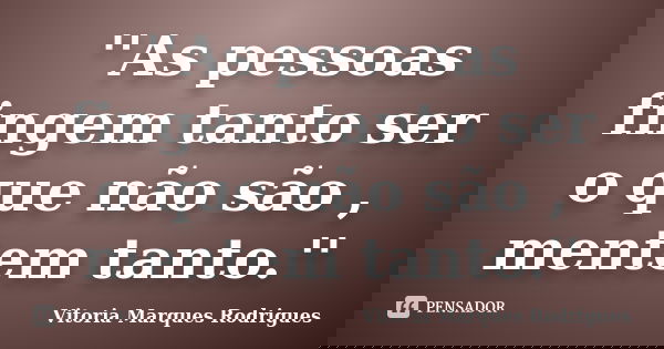 ''As pessoas fingem tanto ser o que não são , mentem tanto.''... Frase de Vitoria Marques Rodrigues.