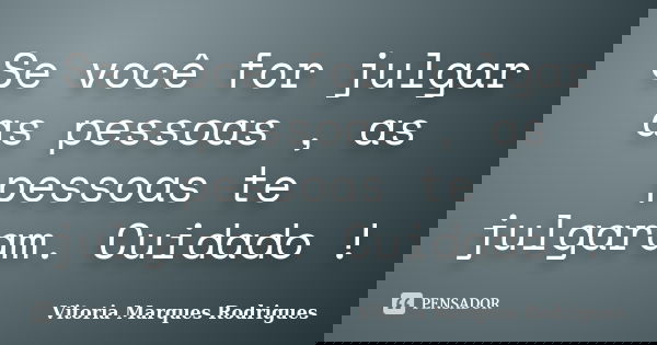 Se você for julgar as pessoas , as pessoas te julgaram. Cuidado !... Frase de Vitoria Marques Rodrigues.