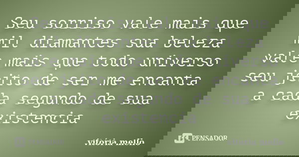 Seu sorriso vale mais que mil diamantes sua beleza vale mais que todo universo seu jeito de ser me encanta a cada segundo de sua existencia... Frase de vitoria mello.
