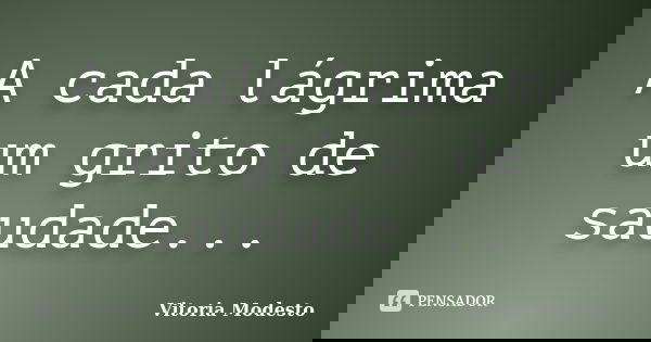 A cada lágrima um grito de saudade...... Frase de Vitória Modesto.