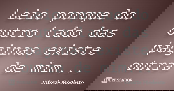 Leio porque do outro lado das páginas existe outra de mim...... Frase de Vitoria Modesto.