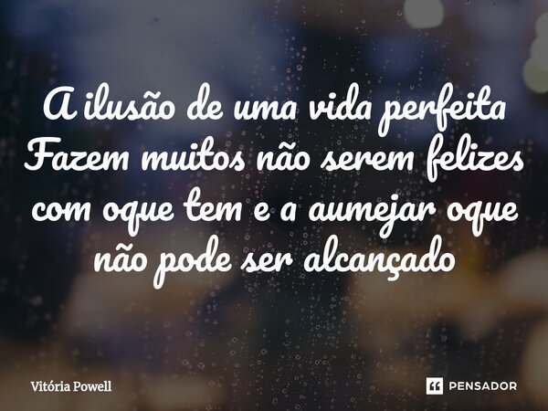 A ilusão de uma vida perfeita
Fazem muitos não serem felizes com oque tem e a aumejar oque não pode ser alcançado⁠... Frase de Vitória Powell.