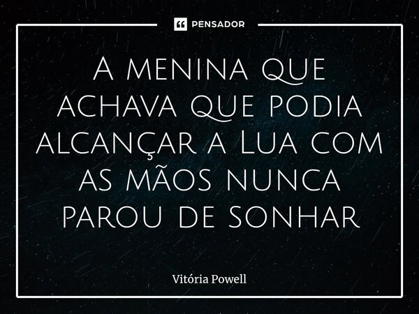 ⁠A menina que achava que podia alcançar a Lua com as mãos nunca parou de sonhar... Frase de Vitória Powell.