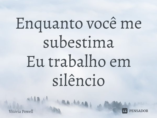 ⁠Enquanto você me subestima
Eu trabalho em silêncio... Frase de Vitória Powell.