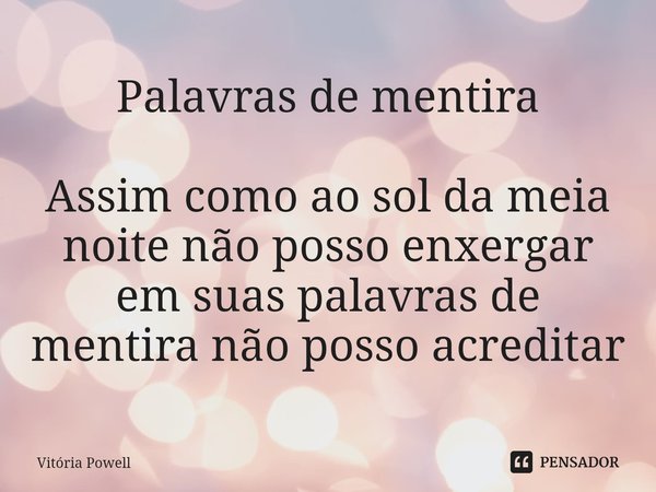 ⁠Palavras de mentira Assim como ao sol da meia noite não posso enxergar em suas palavras de mentira não posso acreditar... Frase de Vitória Powell.