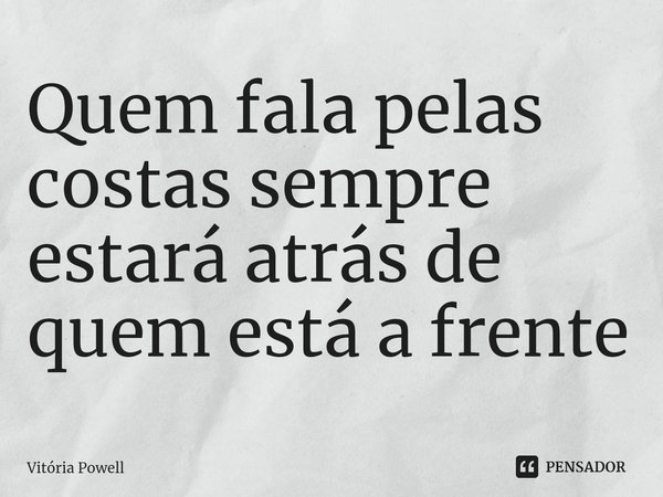 Quem fala pelas costas sempre estará atrás de quem está a frente⁠... Frase de Vitória Powell.