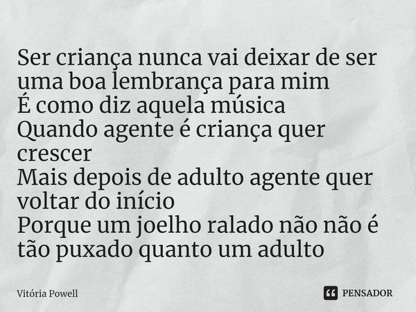 ⁠Ser criança nunca vai deixar de ser uma boa lembrança para mim
É como diz aquela música
Quando agente é criança quer crescer
Mais depois de adulto agente quer ... Frase de Vitória Powell.