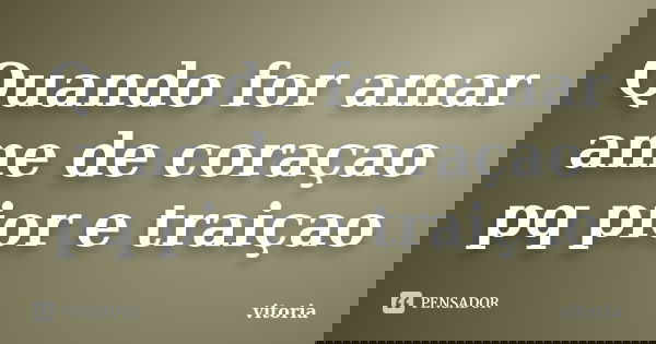 Quando for amar ame de coraçao pq pior e traiçao... Frase de vitoria.