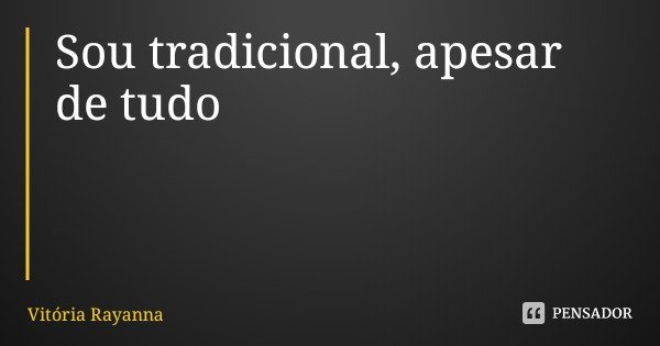 Sou tradicional, apesar de tudo... Frase de Vitória Rayanna.