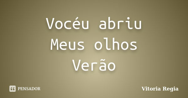 Vocéu abriu Meus olhos Verão... Frase de Vitória Régia.