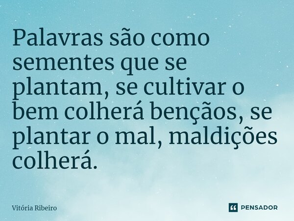 ⁠Palavras são como sementes que se plantam, se cultivar o bem colherá bençãos, se plantar o mal, maldições colherá.... Frase de Vitória Ribeiro.