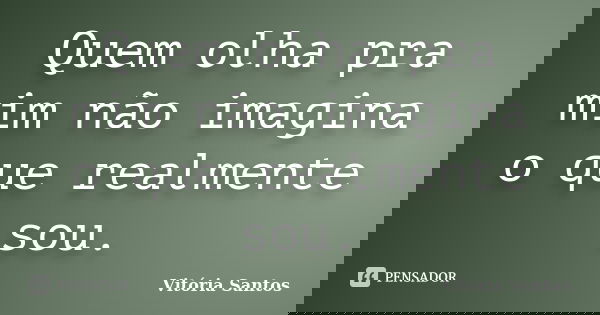 Quem olha pra mim não imagina o que realmente sou.... Frase de Vitória Santos.