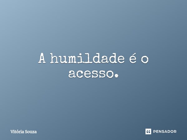 ⁠A humildade é o acesso.... Frase de Vitória Souza.