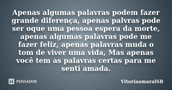 Apenas algumas palavras podem fazer grande diferença, apenas palvras pode ser oque uma pessoa espera da morte, apenas algumas palavras pode me fazer feliz, apen... Frase de VitoriaamaralSB.