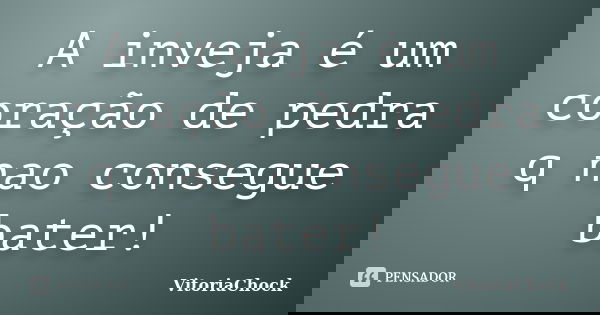 A inveja é um coração de pedra q nao consegue bater!... Frase de VitoriaChock.